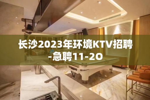 长沙2023年环境KTV招聘-急聘11-2O