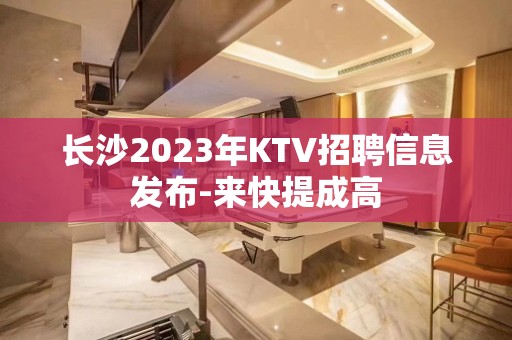 长沙2023年KTV招聘信息发布-来快提成高