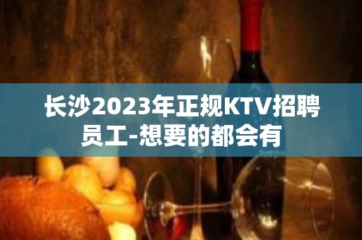 长沙2023年正规KTV招聘员工-想要的都会有