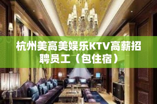 杭州美高美娱乐KTV高薪招聘员工（包住宿）