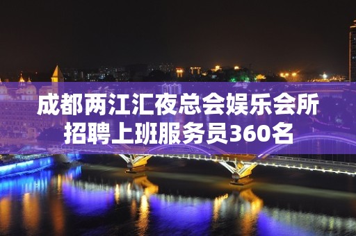 成都两江汇夜总会娱乐会所招聘上班服务员360名