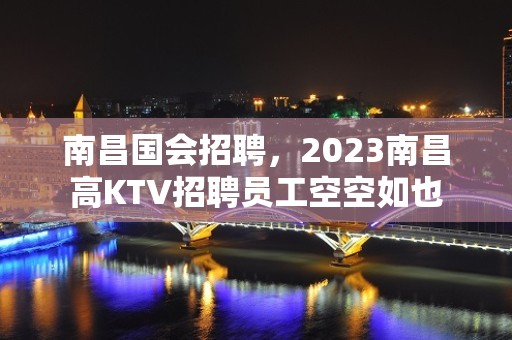 南昌国会招聘，2023南昌高KTV招聘员工空空如也