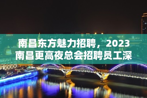 南昌东方魅力招聘，2023南昌更高夜总会招聘员工深夜雪归