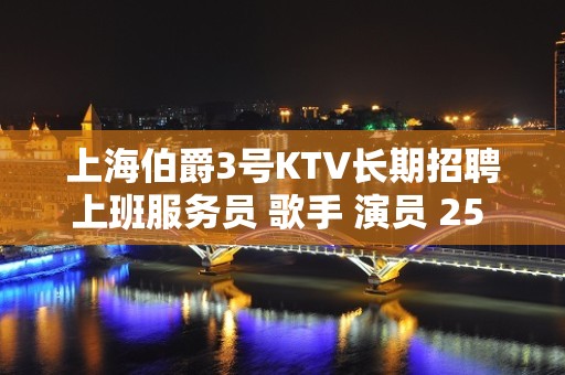 上海伯爵3号KTV长期招聘上班服务员 歌手 演员 25 30场