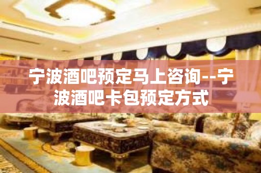 宁波酒吧预定马上咨询--宁波酒吧卡包预定方式