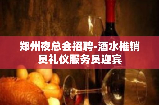 郑州夜总会招聘-酒水推销员礼仪服务员迎宾