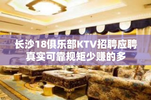 长沙18俱乐部KTV招聘应聘真实可靠规矩少赚的多