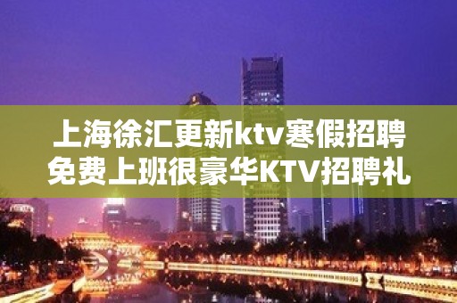 上海徐汇更新ktv寒假招聘免费上班很豪华KTV招聘礼仪服务员