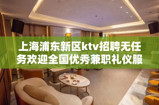 上海浦东新区ktv招聘无任务欢迎全国优秀兼职礼仪服务员加入