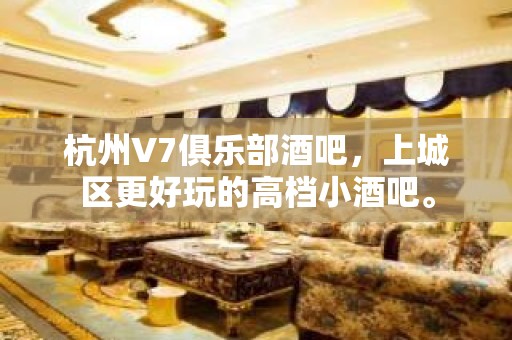 杭州V7俱乐部酒吧，上城区更好玩的高档小酒吧。