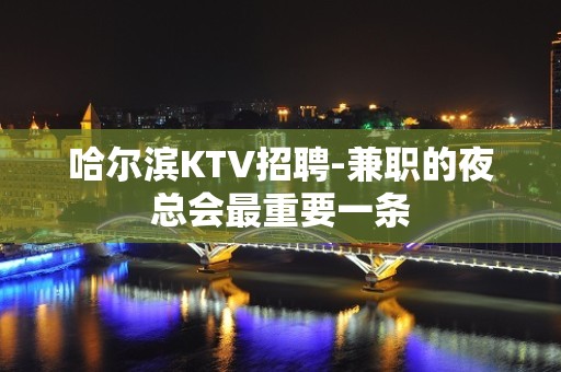 哈尔滨KTV招聘-兼职的夜总会最重要一条