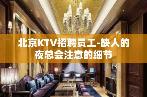 北京KTV招聘员工-缺人的夜总会注意的细节