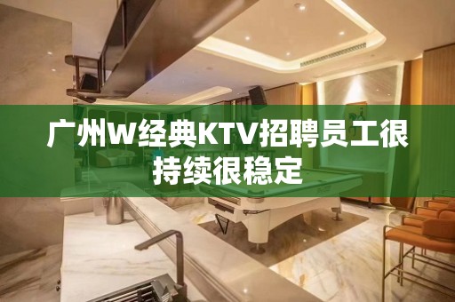 广州W经典KTV招聘员工很持续很稳定