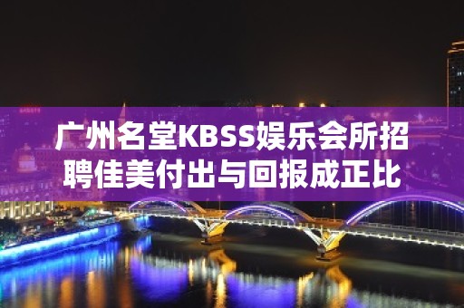 广州名堂KBSS娱乐会所招聘佳美付出与回报成正比