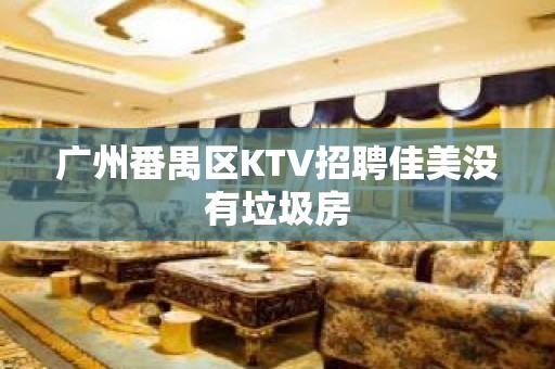 广州番禺区KTV招聘佳美没有垃圾房