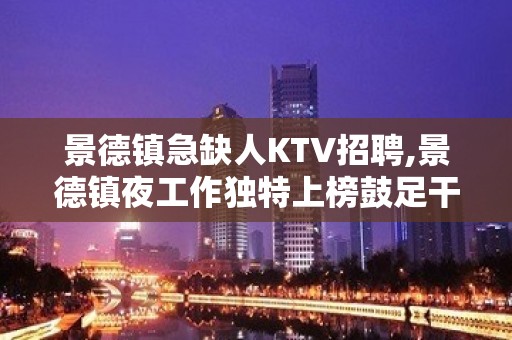 景德镇急缺人KTV招聘,景德镇夜工作独特上榜鼓足干劲