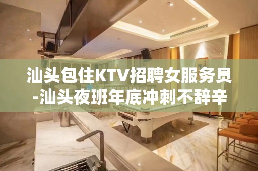 汕头包住KTV招聘女服务员-汕头夜班年底冲刺不辞辛苦