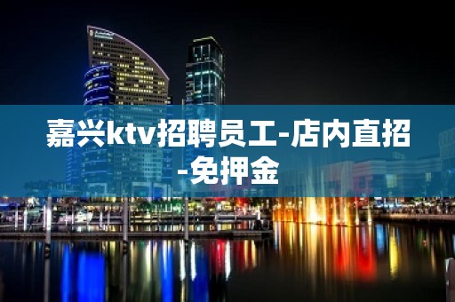 嘉兴ktv招聘员工-店内直招-免押金