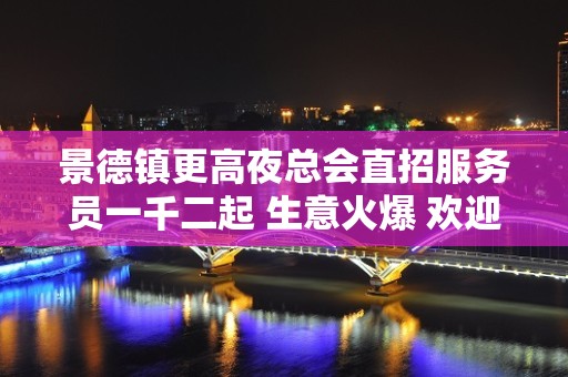 景德镇更高夜总会直招服务员一千二起 生意火爆 欢迎的加入