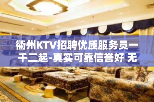 衢州KTV招聘优质服务员一千二起-真实可靠信誉好 无费用