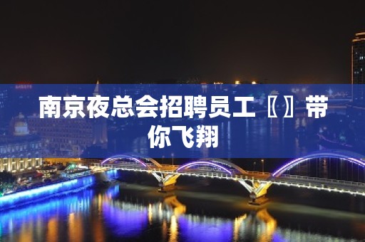 南京夜总会招聘员工〖〗带你飞翔