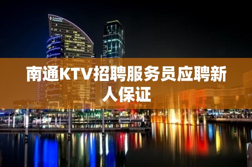 南通KTV招聘服务员应聘新人保证