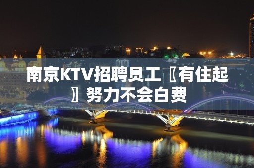 南京KTV招聘员工〖有住起〗努力不会白费