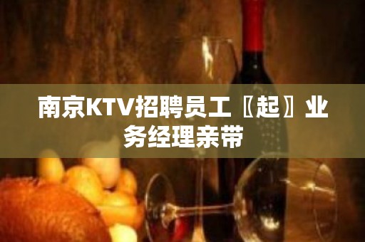 南京KTV招聘员工〖起〗业务经理亲带