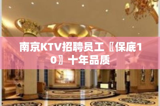 南京KTV招聘员工〖保底10〗十年品质