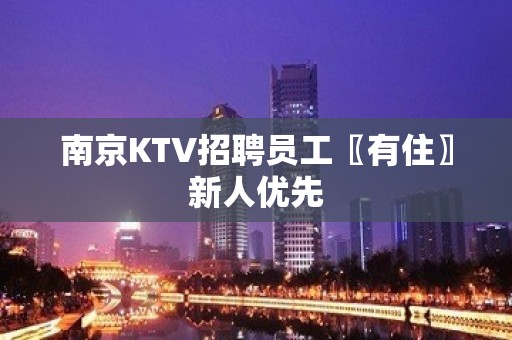 南京KTV招聘员工〖有住〗新人优先