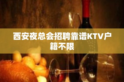 西安夜总会招聘靠谱KTV户籍不限