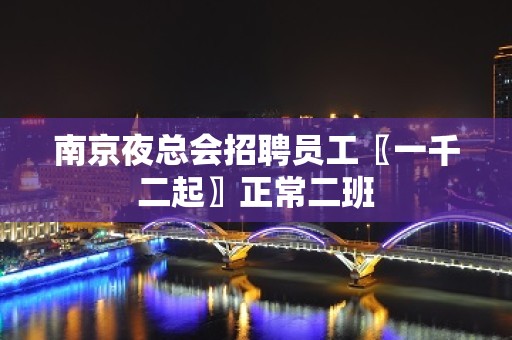 南京夜总会招聘员工〖一千二起〗正常二班