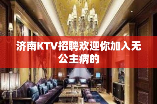 济南KTV招聘欢迎你加入无公主病的