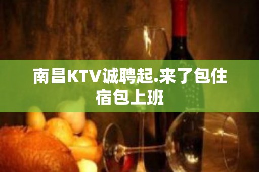 南昌KTV诚聘起.来了包住宿包上班