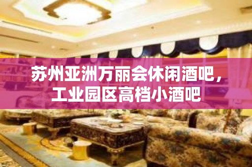 苏州亚洲万丽会休闲酒吧，工业园区高档小酒吧