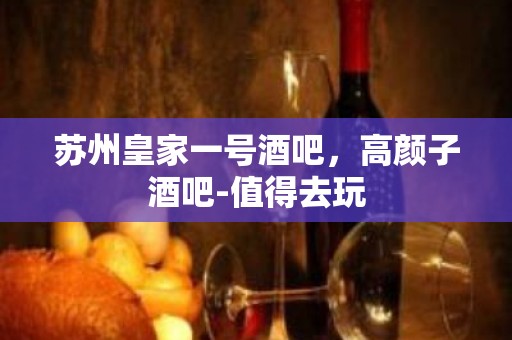 苏州皇家一号酒吧，高颜子酒吧-值得去玩