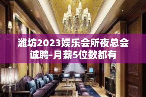 潍坊2023娱乐会所夜总会诚聘-月薪5位数都有