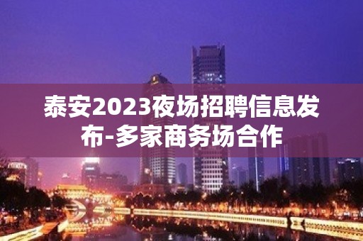 泰安2023夜场招聘信息发布-多家商务场合作