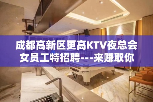 成都高新区更高KTV夜总会女员工特招聘---来赚取你的巨大财富