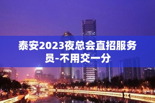 泰安2023夜总会直招服务员-不用交一分