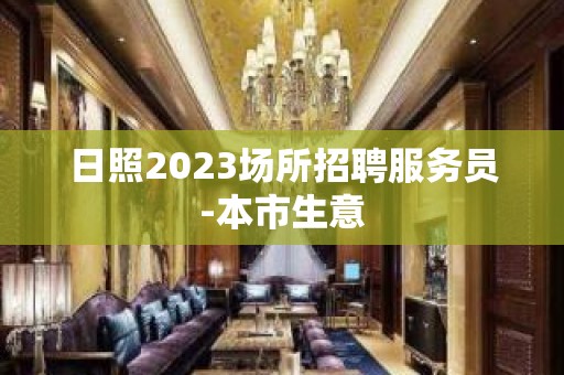 日照2023场所招聘服务员-本市生意