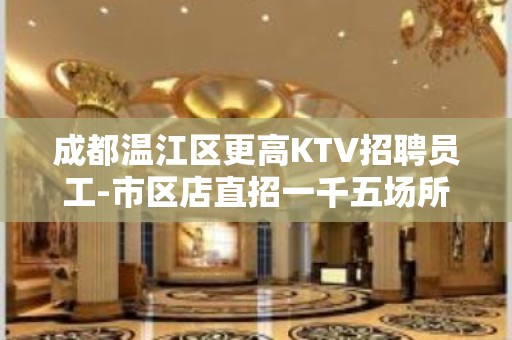 成都温江区更高KTV招聘员工-市区店直招一千五场所服务员