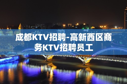 成都KTV招聘-高新西区商务KTV招聘员工