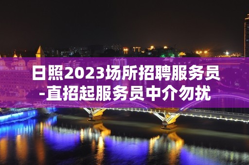 日照2023场所招聘服务员-直招起服务员中介勿扰