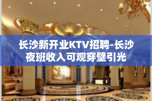 长沙新开业KTV招聘-长沙夜班收入可观穿壁引光