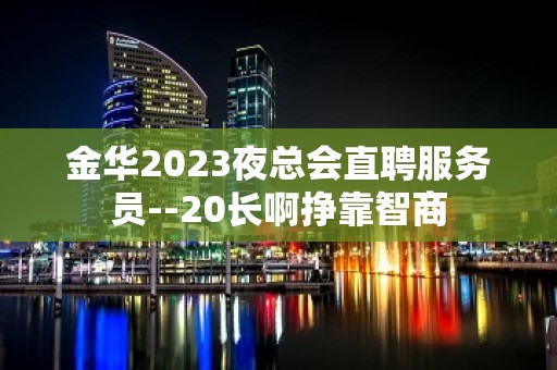 金华2023夜总会直聘服务员--20长啊挣靠智商