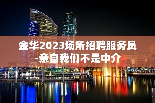 金华2023场所招聘服务员-亲自我们不是中介