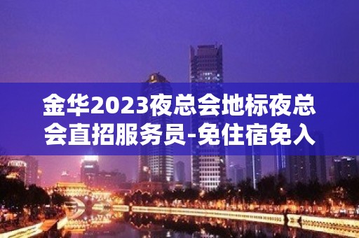 金华2023夜总会地标夜总会直招服务员-免住宿免入职