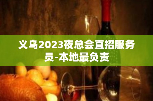 义乌2023夜总会直招服务员-本地最负责