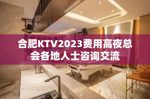 合肥KTV2023费用高夜总会各地人士咨询交流